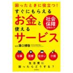 すぐにもらえるお金と使えるサービス 困ったときに役立つ! 社会保障活用ガイド