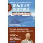がんを治す新漢方療法 がんと闘うすべての人に生きる勇気と喜びを伝えたい! 世界的な「抗がん漢方」誕生の軌跡を辿り、漢方がん治療の原点と本質、成果に迫る!!