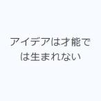 アイデアは才能では生まれない