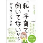 「私、子育て向いてないかも」がラクになる本