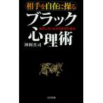 相手を自在に操るブラック心理術 面白いほど自分の要求が通る!