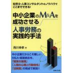 中小企業のM＆Aを成功させる人事労務の実践的手法 社労士・人事コンサルタントのノウハウでここまでできる!