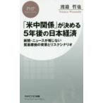 「米中関係」が決める5年後の日本経済 新聞・ニュースが報じない貿易摩擦の背景とリスクシナリオ