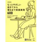 もっとやさしい起きてから寝るまで英語表現600 1日の「体の動き」「心のつぶやき」を全部英語で言って会話力アップ!