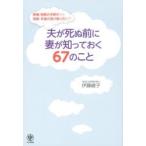 夫が死ぬ前に妻が知っておく67のこと 葬儀・相続の手続きから保険・年金の受け取り方まで