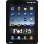iPadバカ タブレットにとり憑かれた男の究極の活用術