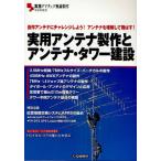 実用アンテナ製作とアンテナ・タワー建設 自作アンテナにチャレンジしよう!アンテナを理解して飛ばす!