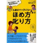 6歳までの子どものほめ方叱り方 「叱ってばかり…」の毎日が変わる!