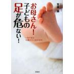 お母さん!子どもの足が危ない! 一生の足は10歳までに決まります。