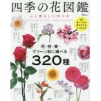 四季の花図鑑 心と暮らしに彩りを 花・枝・実・グリーン別に選べる320種