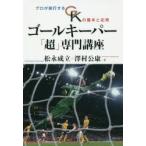 ゴールキーパー「超」専門講座 プロが実行するGKの基本と応用