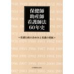 保健師助産師看護師法60年史 看護行政のあゆみと看護の発展