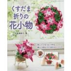 くすだま折りの花小物 同じパーツをつないで作る暮らしを彩るくすだま折りのインテリア
