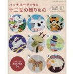 パッチワークで作る十二支の飾りもの いろいろなテイストの干支が盛りだくさん!
