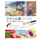 アクリル画バイブル 画材・色・表現技法のすべてがわかる