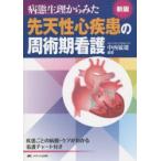 病態生理からみた先天性心疾患の周術期看護 疾患ごとの病態・ケアがわかる看護チャート付き