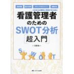 看護管理者のためのSWOT分析〈超入門〉 これからの変化に対応するために 病床再編、働き方改革、スタッフマネジメント、組織分析