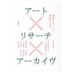 アート×リサーチ×アーカイヴ 調査するアートと創造的人文学