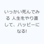 いっかい死んでみる 人生をやり直して、ハッピーになる!