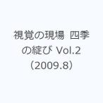 視覚の現場 四季の綻び Vol.2（2009.8）