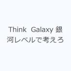 Think Galaxy 銀河レベルで考えろ
