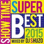 DJ SHUZO（MIX） / SHOW TIME SUPER BEST 2015 Mixed By DJ SHUZO [CD]