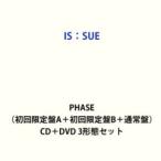 IS：SUE / PHASE（初回限定盤A＋初回限定盤B＋通常盤） [CD＋DVD 3形態セット]