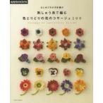 はじめてのかぎ針編み刺しゅう糸で編む色とりどりの花のコサージュ100 Corsage of embroidery thread