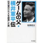ゲームの父・横井軍平伝 任天堂のDNAを創造した男