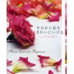 今日から花をきれいにいける Flower Lesson for Beginners いますぐはじめられる花をいける、飾る基礎レッスン