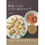 健康パスタとごちそう週末おかず アロマフレスカ発美肌ごま油で作る絶品イタリアン おいしくて体にいいパスタ 作りおきもできる手作りおかず ごま油で作った...