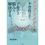 コンプリメントで不登校は治り、子育ての悩みは解決する 子どもの心を育て自信の水で満たす、愛情と承認の言葉がけ