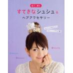 縫う、編むすてきなシュシュ＆ヘアアクセサリー かんたんに作れちゃう!かわいいヘアアクセ30