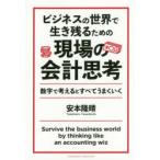 ビジネスの世界で生き残るための現場の会計思考 数字で考えるとすべてうまくいく