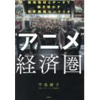 “アニメ”経済圏 現地取材とデータで解き明かす世界戦略のシナリオ
