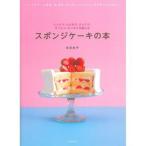 スポンジケーキの本 しっとり、ふんわり、さっくり、ずっしり、もっちりを楽しむ ハンドミキサーを高速○秒、低速○秒と使いこなすから、初心者でも失敗なし!