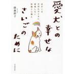 愛犬との幸せなさいごのために 必ずくるお別れのときに後悔しない知識と心構え