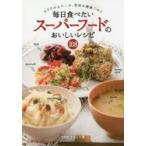 毎日食べたいスーパーフードのおいしいレシピ108 カラダがよろこぶ、美容＆健康ごはん
