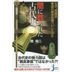 闇に葬られた古代史 なぜ、西国は東国の歴史を隠ぺいしたのか