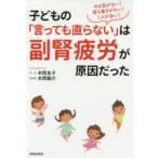 子どもの「言っても直らない」は副腎疲労が原因だった やる気がない!落ち着きがない!ミスが多い!