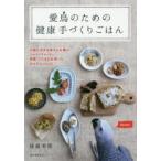 愛鳥のための健康手づくりごはん 小鳥も大きな鳥さんも喜ぶシード・ペレット・野菜・くだものを使ったかんたんレシピ