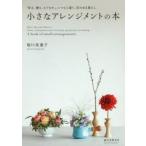 小さなアレンジメントの本 「彩る、贈る、もてなす」。いつもと違う、花のある暮らし