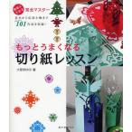 もっとうまくなる切り紙レッスン 簡単にできる完全マスター 基本から応用小物まで101作品を収録!