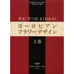 作る!学べる!よくわかる!ヨーロピアンフラワーデザイン 上巻