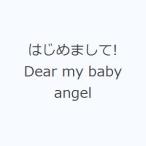 はじめまして! Dear my baby angel