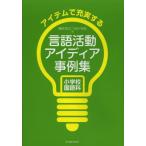 アイテムで充実する言語活動アイディア事例集 小学校国語科