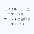 モバイル・コミュニケーション ケータイ社会白書 2012-13