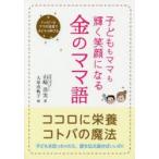 子どももママも輝く笑顔になる金のママ語 ハッピーなママの言葉で子どもは伸びる ココロに栄養、コトバの魔法