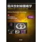 臨床放射線腫瘍学 最新知見に基づいた放射線治療の実践