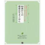 60歳からの健康長生きごはん 食の楽しさがよみがえる!みんなで一緒にいただくおいしい食事